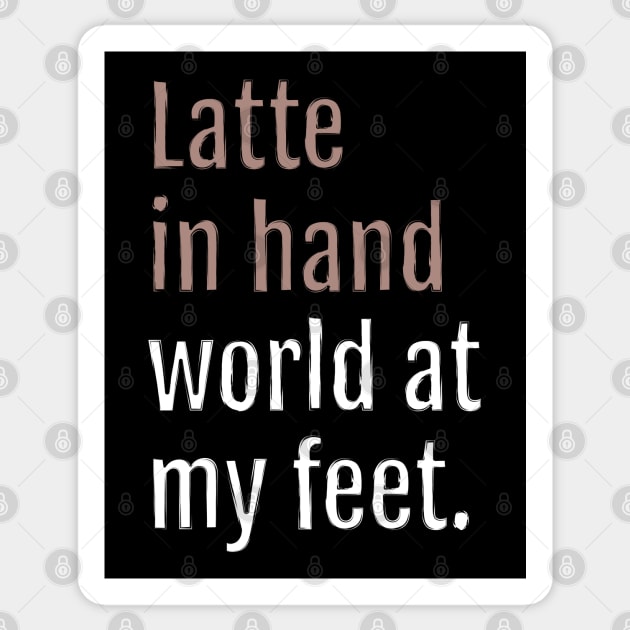 latte in hand world at my feet. (Black Edition) Sticker by QuotopiaThreads